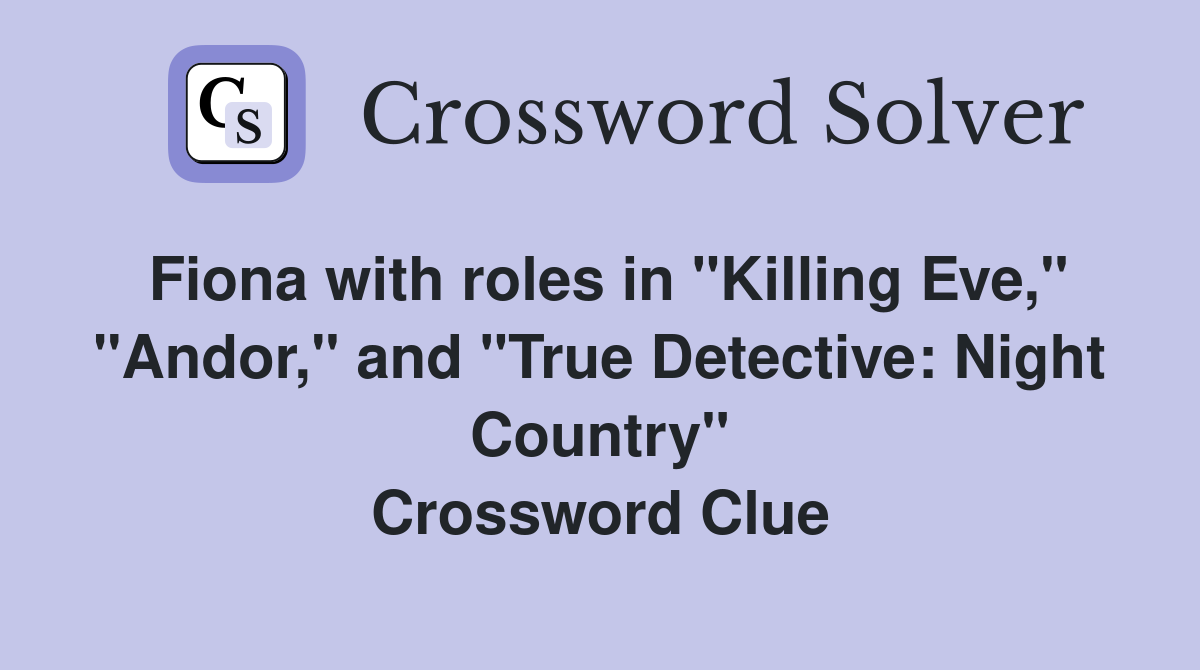 Fiona with roles in "Killing Eve," "Andor," and "True Detective: Night Country" Crossword Clue