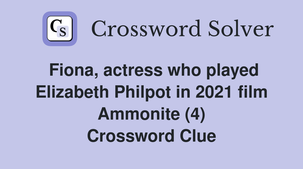 Fiona, actress who played Elizabeth Philpot in 2021 film Ammonite (4) Crossword Clue