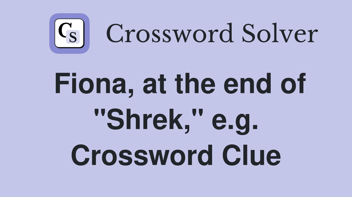 Fiona, at the end of "Shrek," e.g. Crossword Clue
