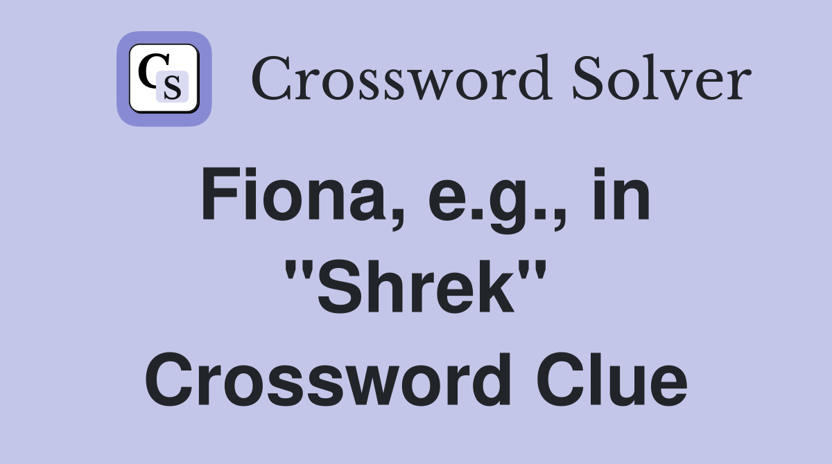 Fiona, e.g., in "Shrek" Crossword Clue
