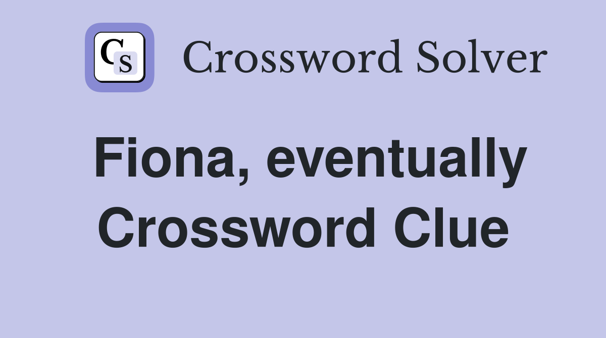 Fiona, eventually Crossword Clue