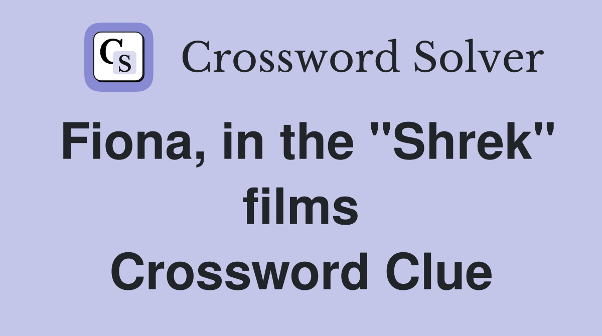 Fiona, in the "Shrek" films Crossword Clue