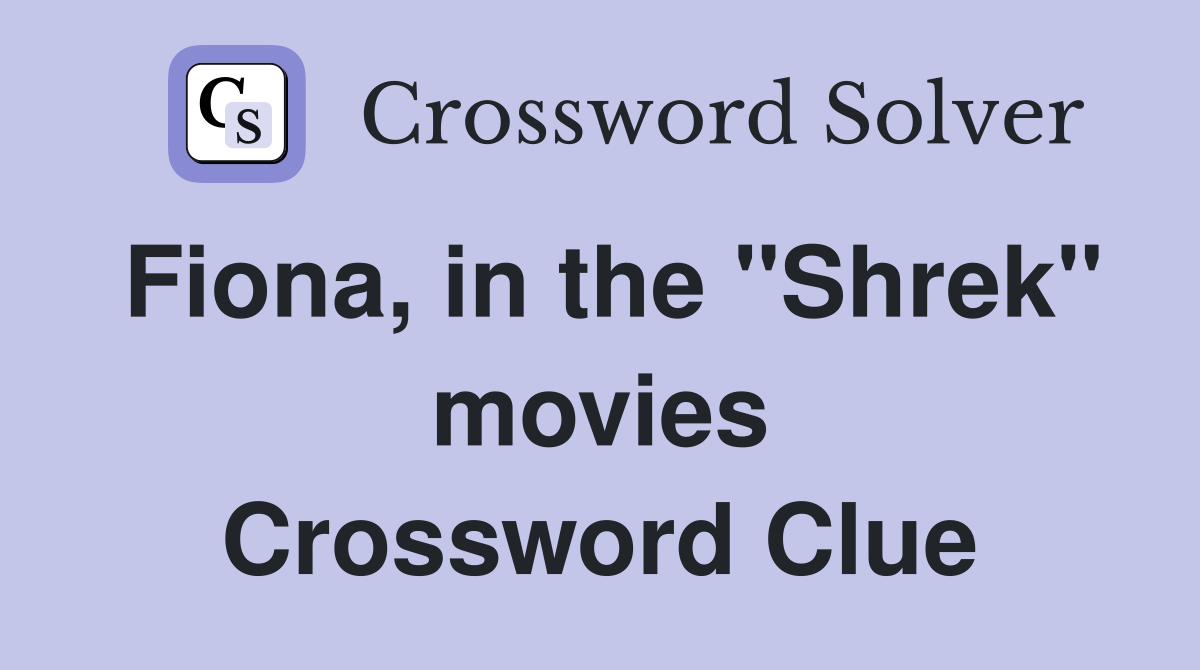 Fiona, in the "Shrek" movies Crossword Clue