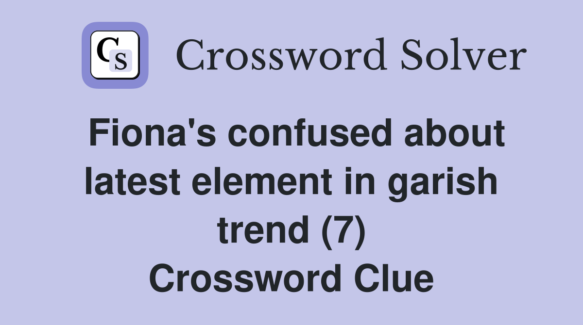 Fiona's confused about latest element in garish trend (7) Crossword Clue
