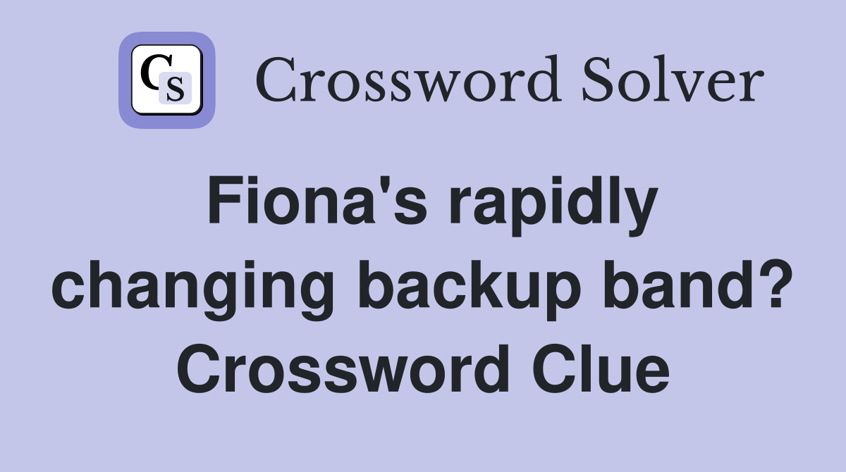Fiona's rapidly changing backup band? Crossword Clue
