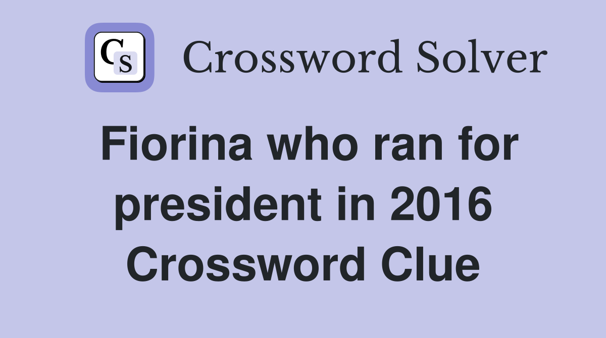 Fiorina who ran for president in 2016 Crossword Clue