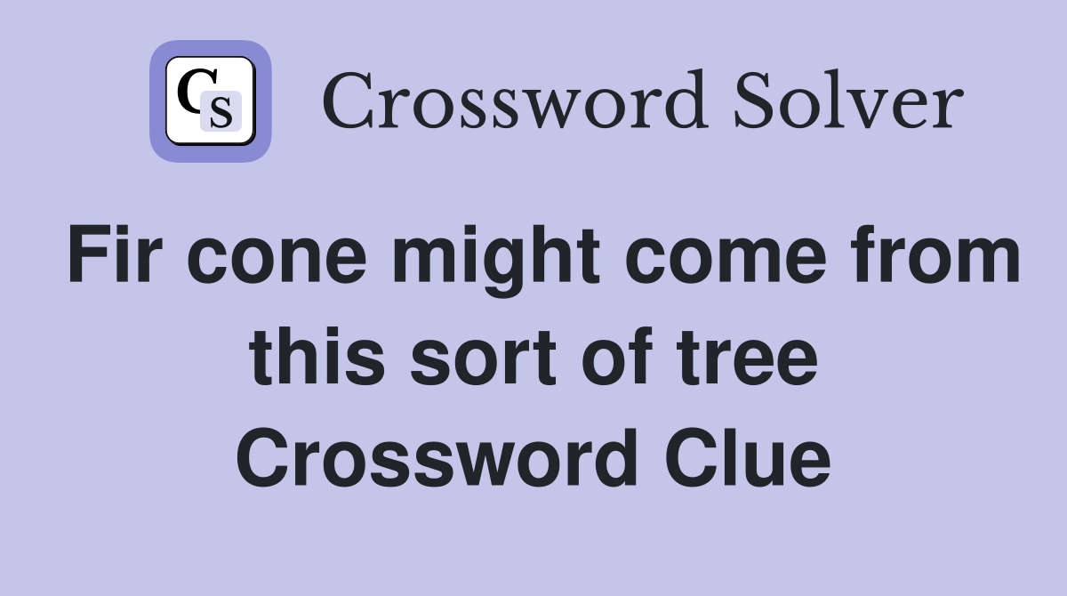 Fir cone might come from this sort of tree Crossword Clue