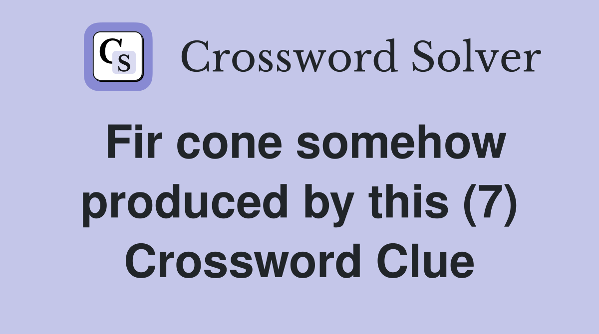 Fir cone somehow produced by this (7) Crossword Clue