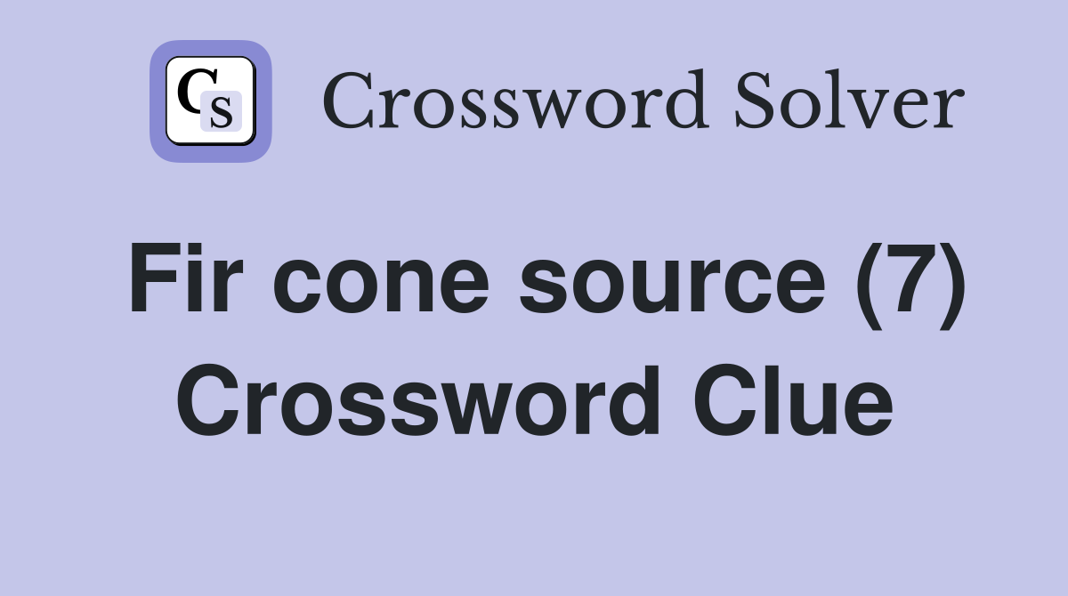Fir cone source (7) Crossword Clue