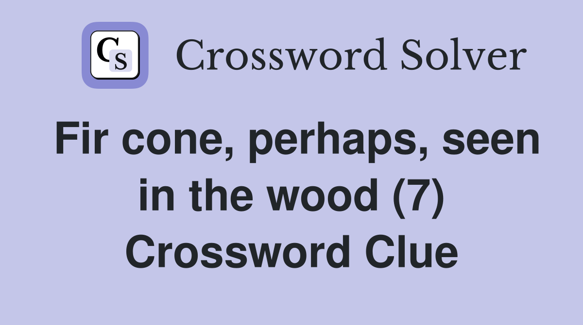 Fir cone, perhaps, seen in the wood (7) Crossword Clue