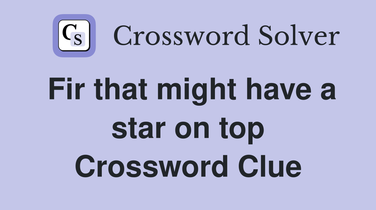 Fir that might have a star on top Crossword Clue
