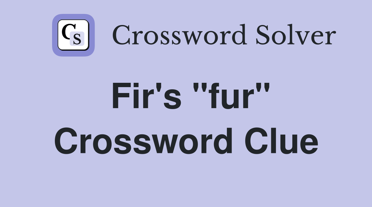 Fir's "fur" Crossword Clue
