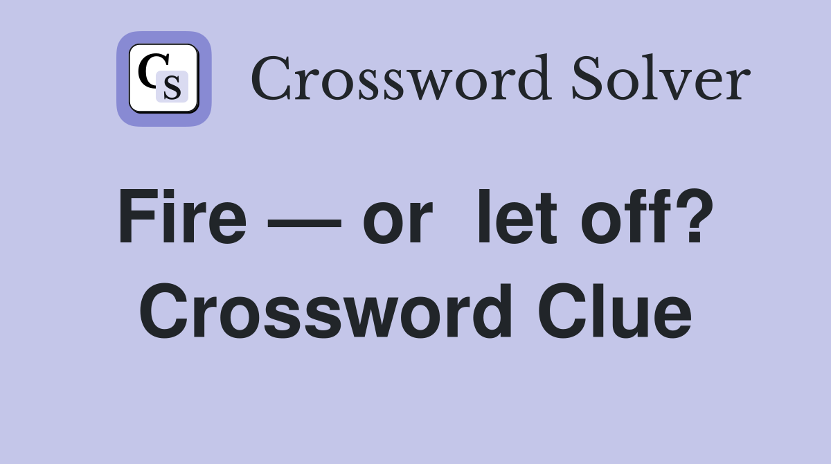 Fire — or  let off?  Crossword Clue