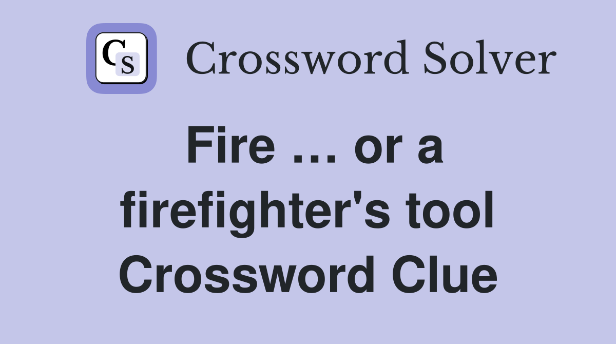 Fire … or a firefighter's tool Crossword Clue