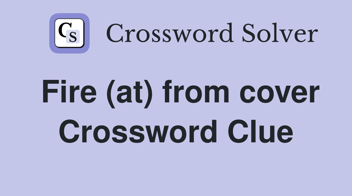 Fire (at) from cover Crossword Clue