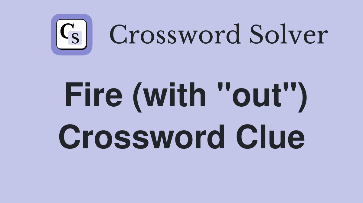 Fire (with "out") Crossword Clue
