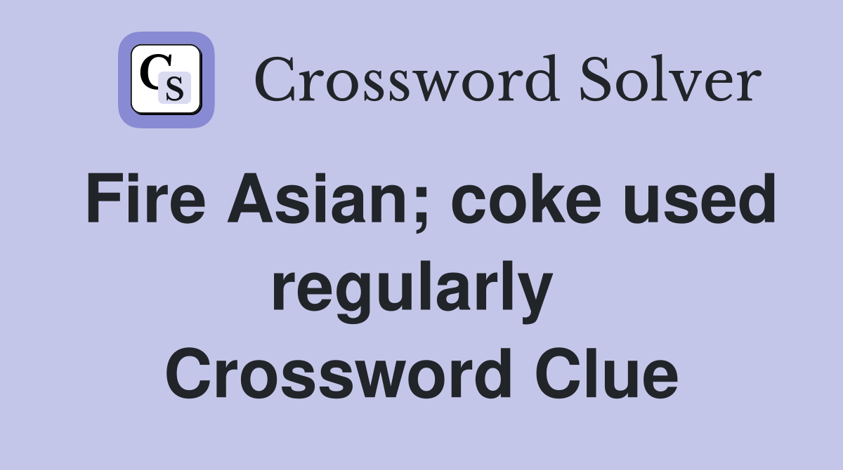 Fire Asian; coke used regularly  Crossword Clue