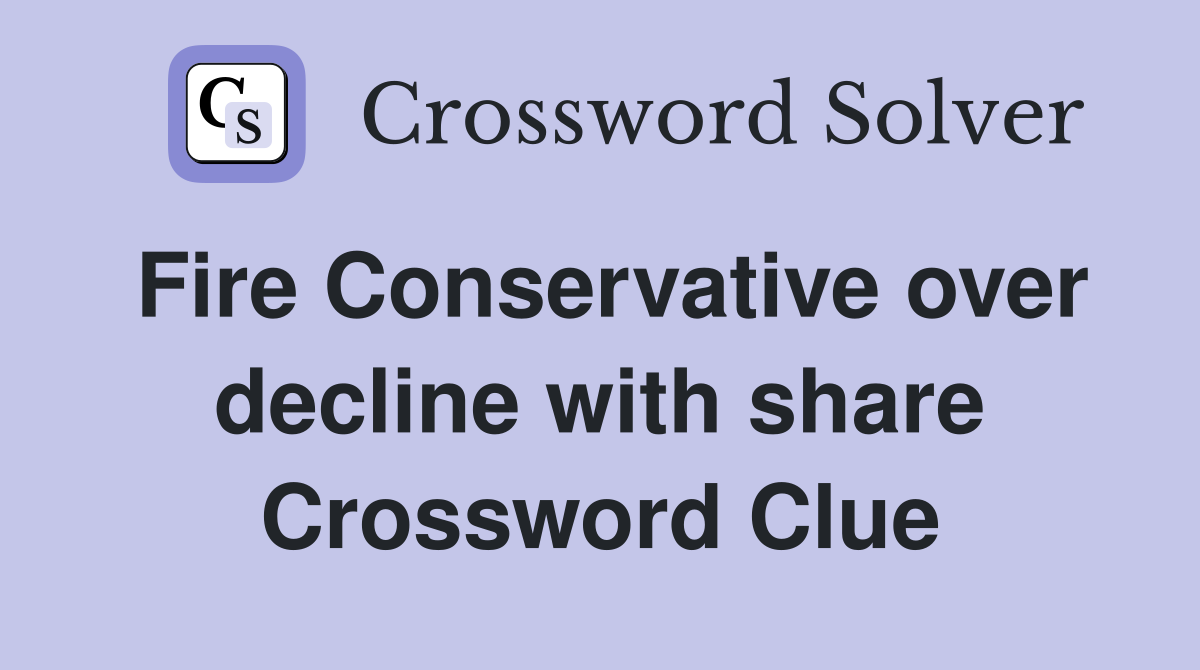 Fire Conservative over decline with share Crossword Clue
