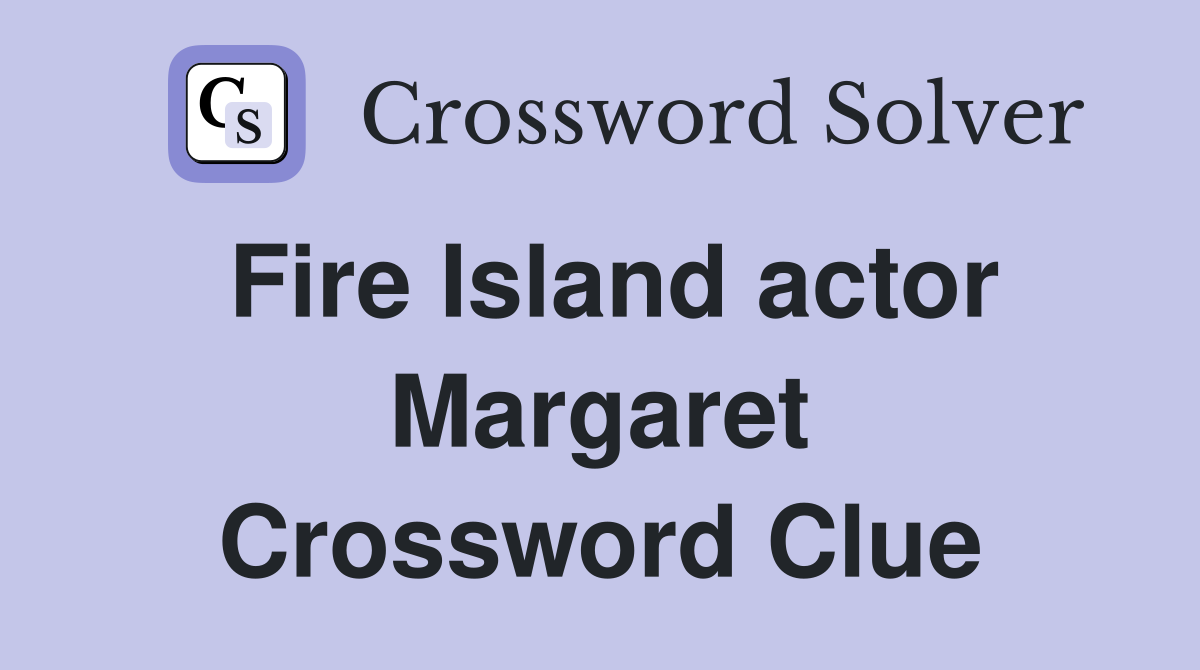 Fire Island actor Margaret Crossword Clue