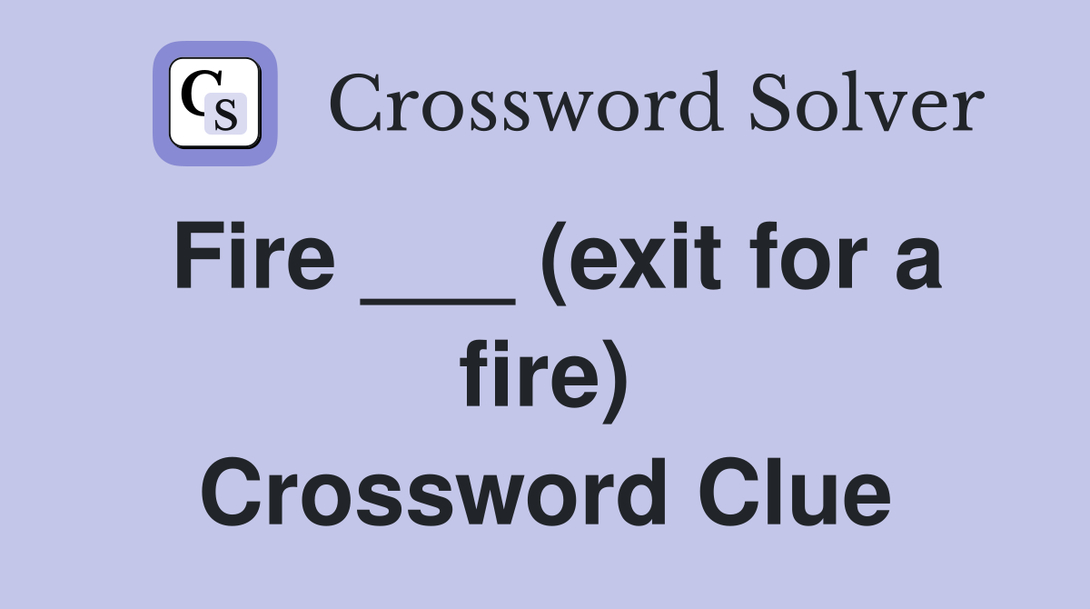 Fire ___ (exit for a fire) Crossword Clue