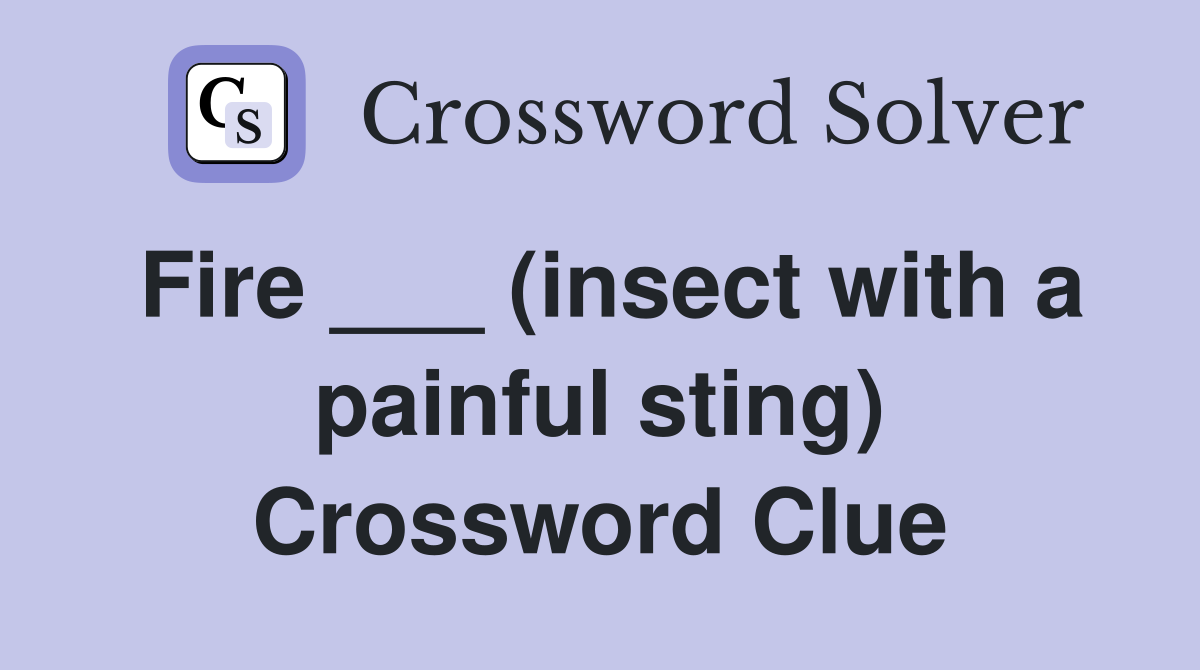 Fire ___ (insect with a painful sting) Crossword Clue