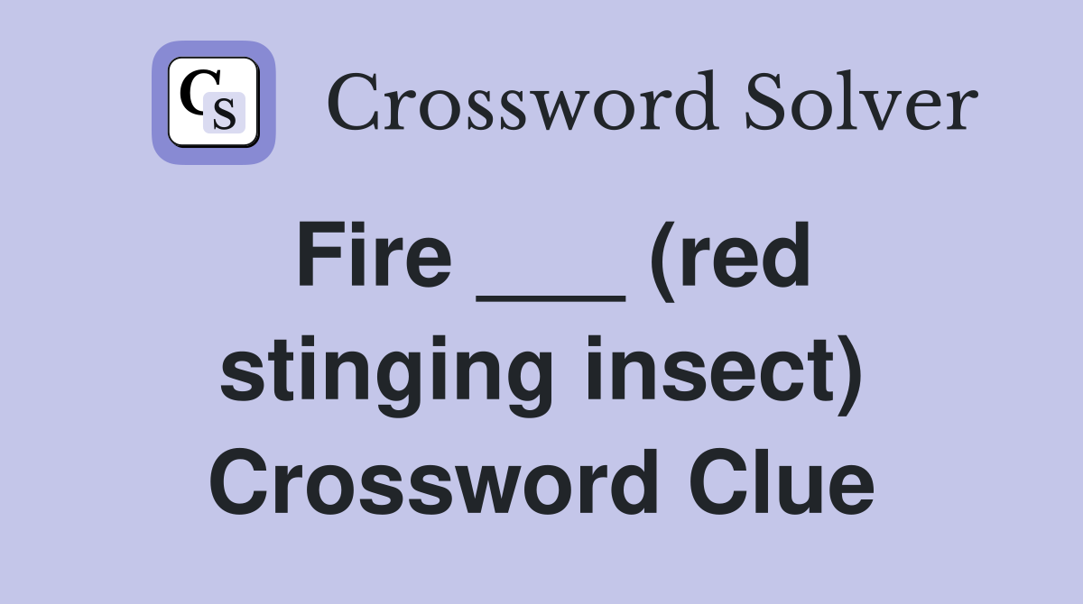 Fire ___ (red stinging insect) Crossword Clue