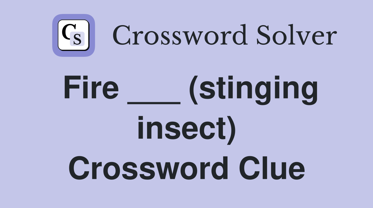 Fire ___ (stinging insect) Crossword Clue