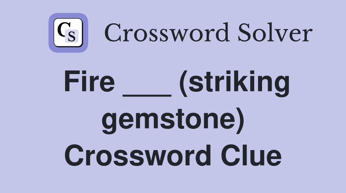 Fire ___ (striking gemstone) Crossword Clue