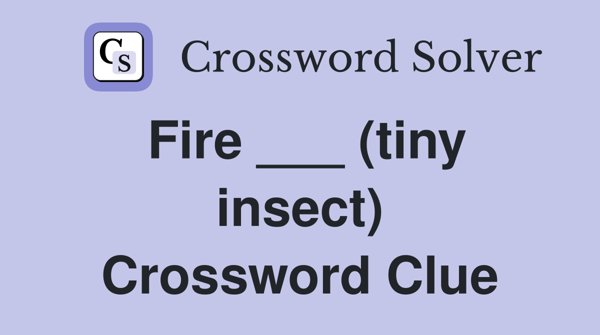 Fire ___ (tiny insect) Crossword Clue
