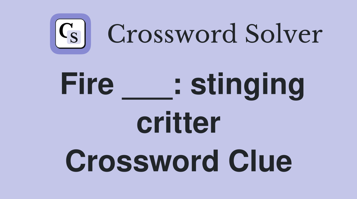 Fire ___: stinging critter Crossword Clue