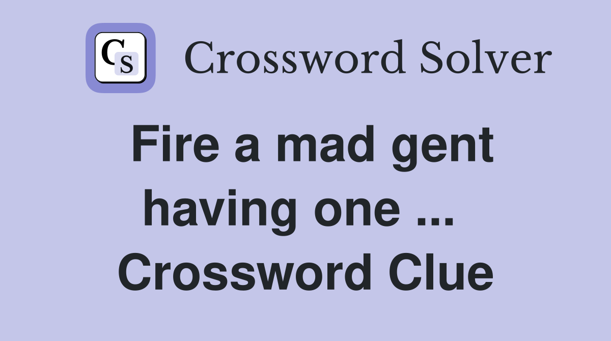 Fire a mad gent having one ...  Crossword Clue