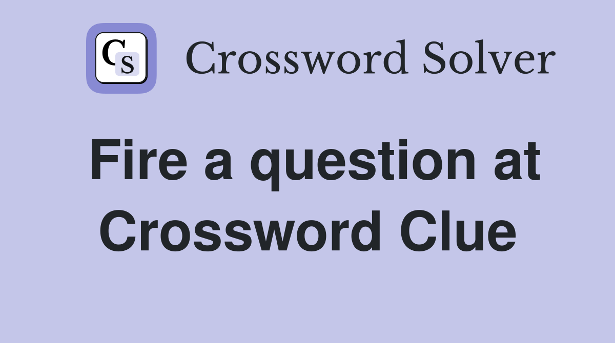 Fire a question at Crossword Clue