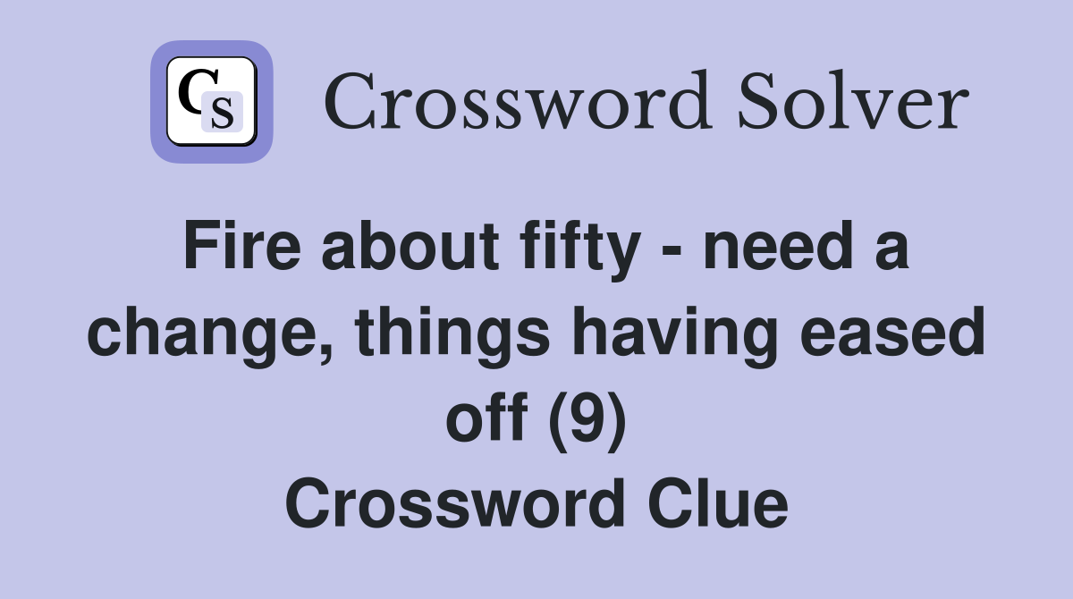 Fire about fifty - need a change, things having eased off (9) Crossword Clue
