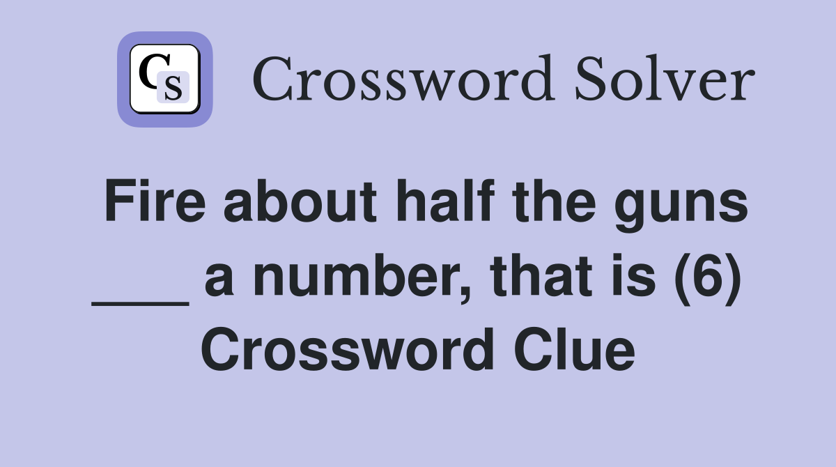 Fire about half the guns ___ a number, that is (6) Crossword Clue