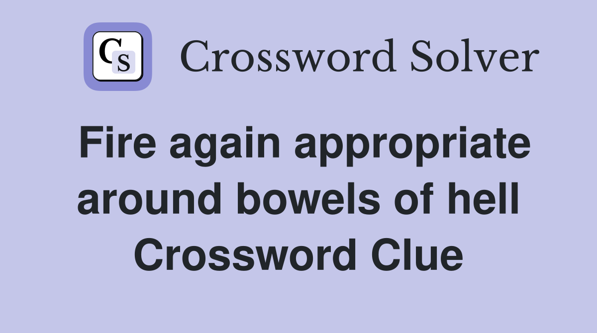 Fire again appropriate around bowels of hell Crossword Clue