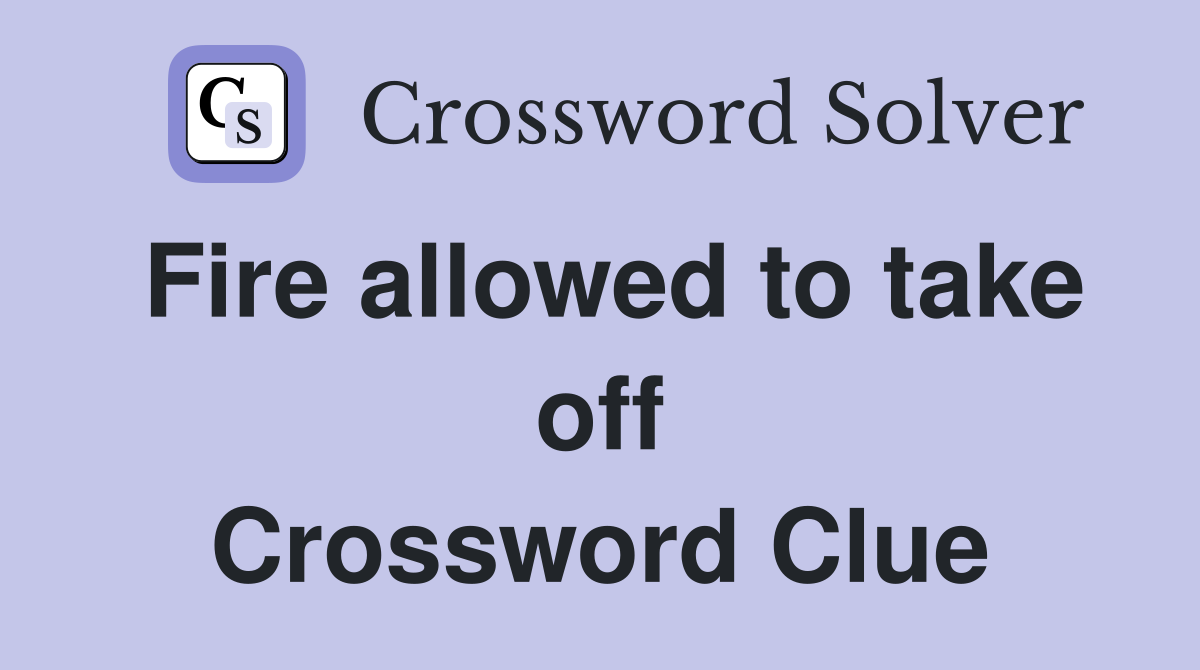 Fire allowed to take off Crossword Clue