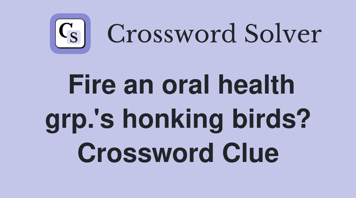 Fire an oral health grp.'s honking birds? Crossword Clue