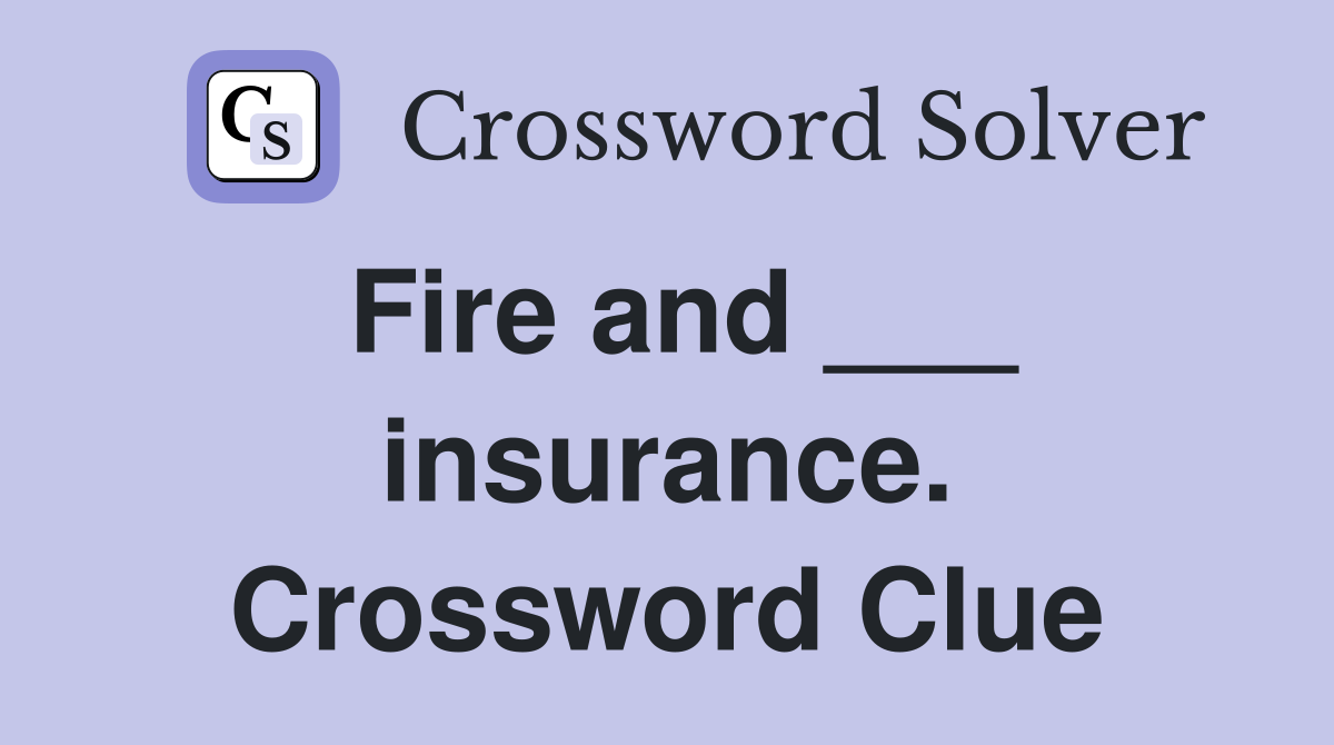 Fire and ___ insurance. Crossword Clue