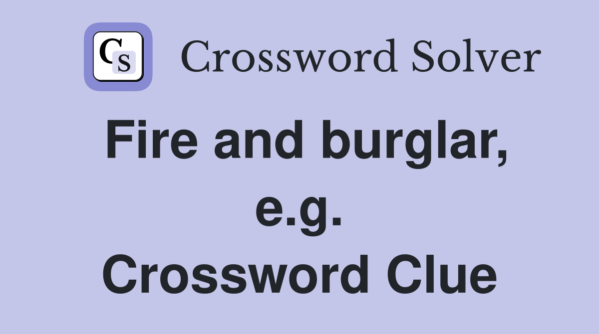 Fire and burglar, e.g. Crossword Clue