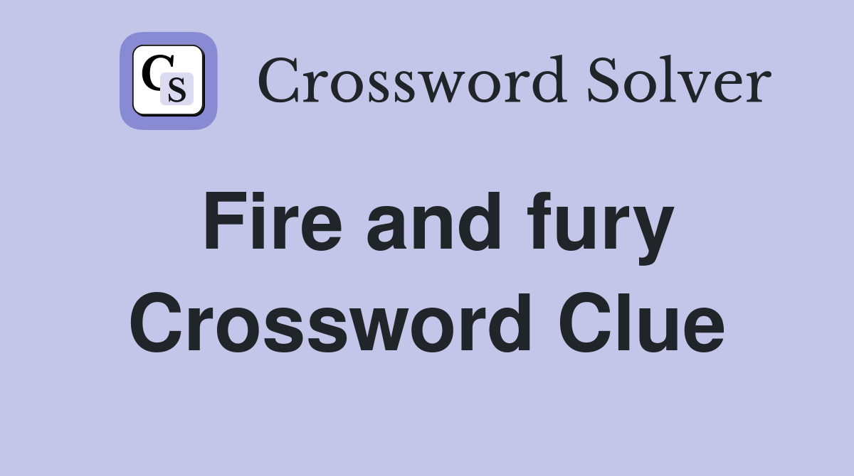 Fire and fury Crossword Clue