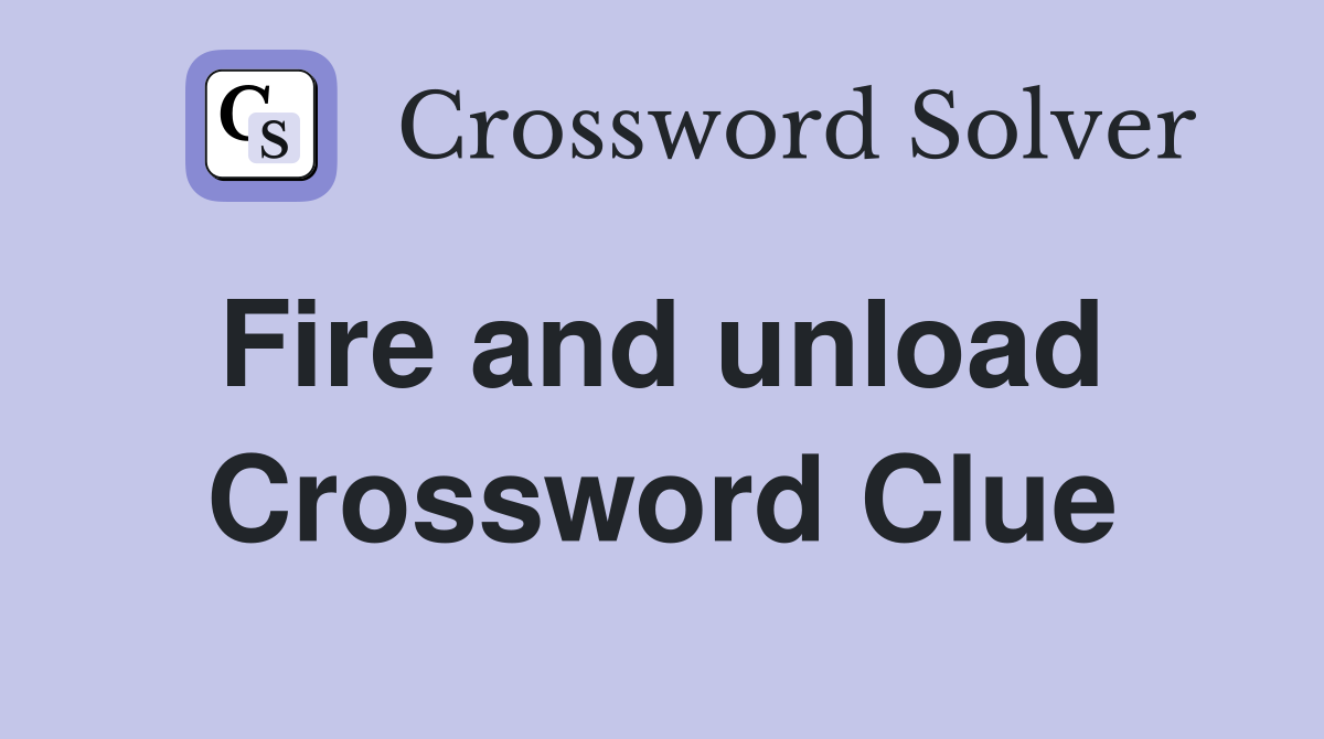 Fire and unload  Crossword Clue