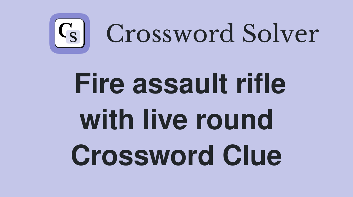 Fire assault rifle with live round Crossword Clue