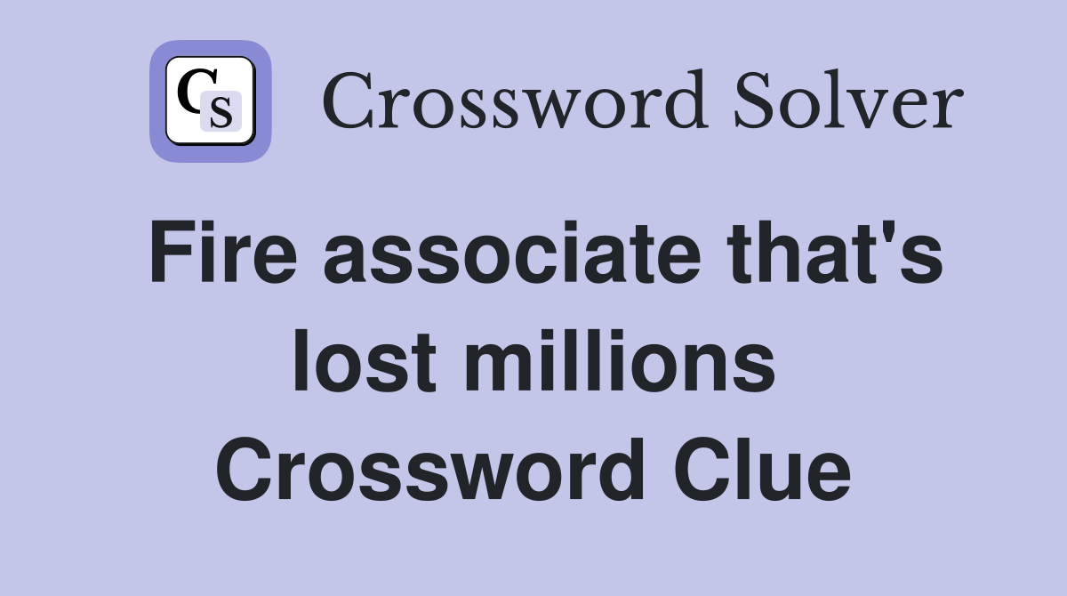 Fire associate that's lost millions Crossword Clue