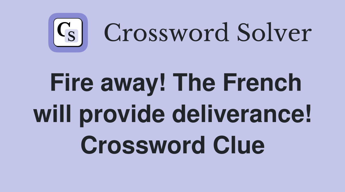 Fire away! The French will provide deliverance! Crossword Clue