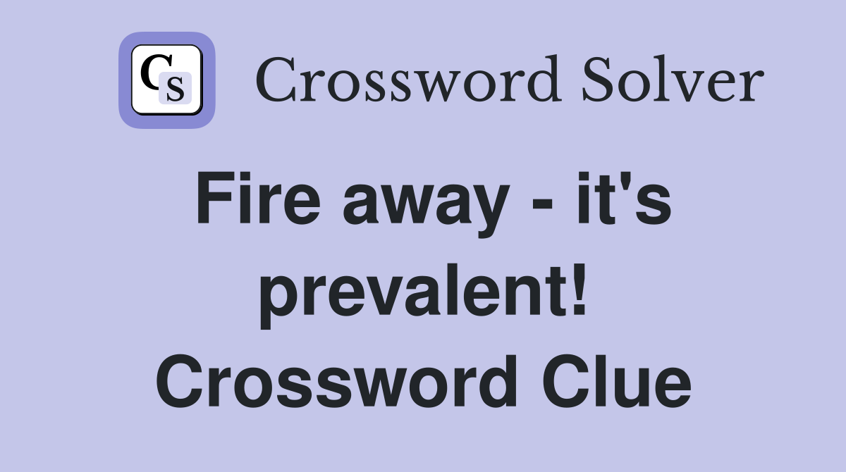 Fire away - it's prevalent! Crossword Clue