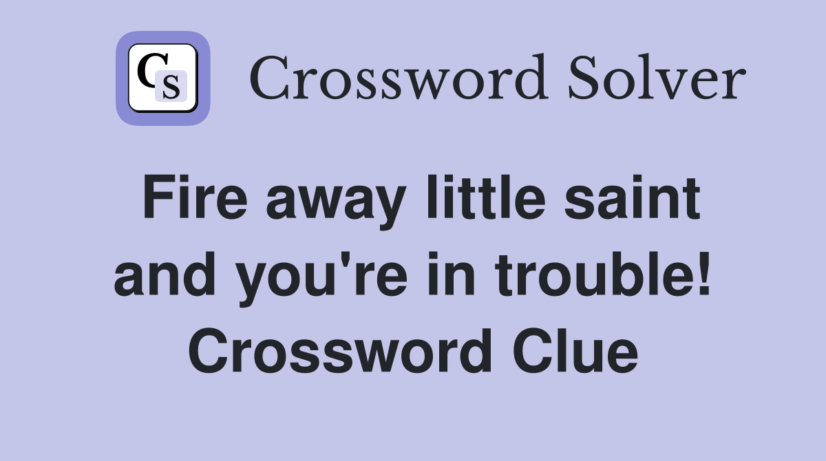 Fire away little saint and you're in trouble! Crossword Clue