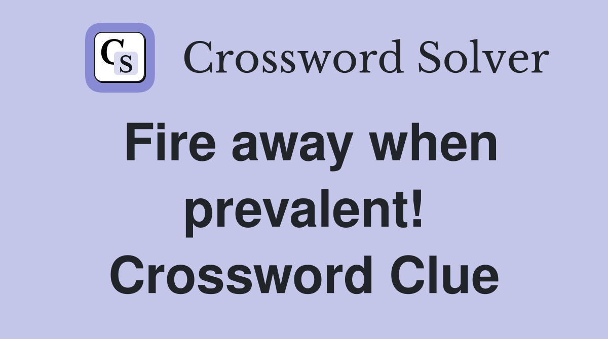 Fire away when prevalent! Crossword Clue