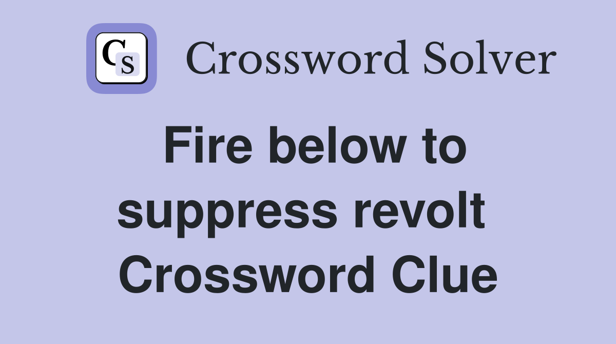 Fire below to suppress revolt  Crossword Clue