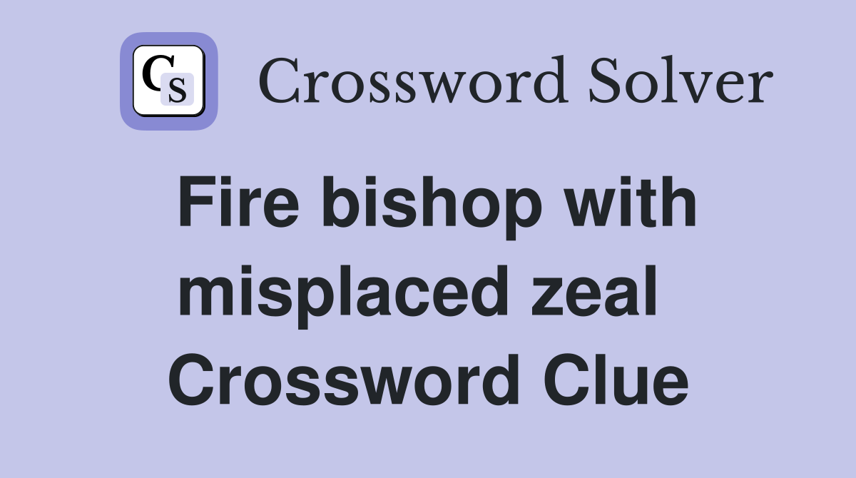 Fire bishop with misplaced zeal  Crossword Clue