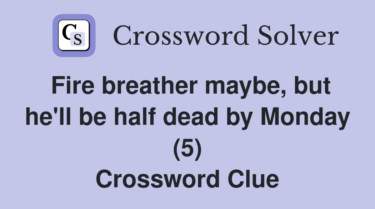 Fire breather maybe, but he'll be half dead by Monday (5) Crossword Clue